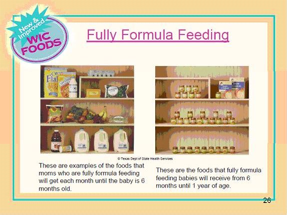 New and improved WIC foods. Fully formula feeding. These are examples of the foods that moms who are fully formula feeding will get each month until the baby is 6 months old. These are the foods that fully formula feeding babies will receive from 6 months until 1 year of age.